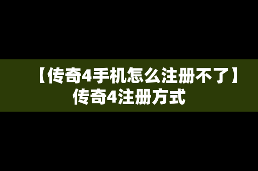 【传奇4手机怎么注册不了】传奇4注册方式