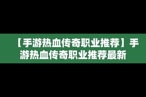 【手游热血传奇职业推荐】手游热血传奇职业推荐最新