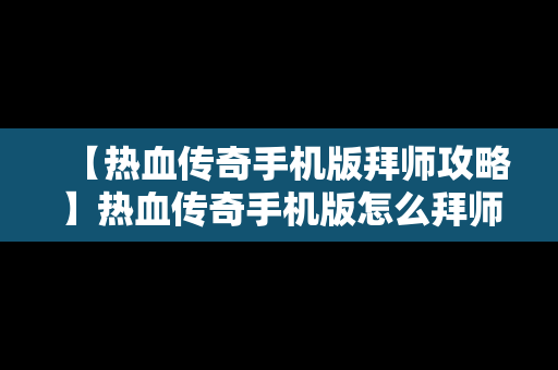 【热血传奇手机版拜师攻略】热血传奇手机版怎么拜师