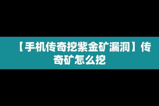 【手机传奇挖紫金矿漏洞】传奇矿怎么挖