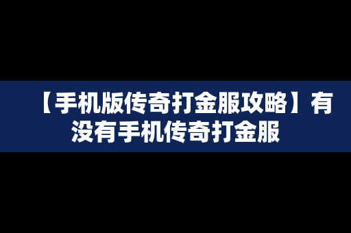 【手机版传奇打金服攻略】有没有手机传奇打金服