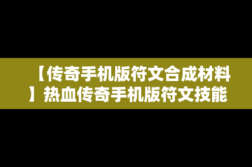 【传奇手机版符文合成材料】热血传奇手机版符文技能详解