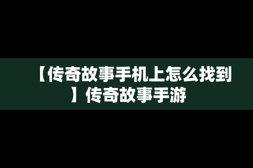 【传奇故事手机上怎么找到】传奇故事手游