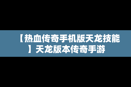 【热血传奇手机版天龙技能】天龙版本传奇手游