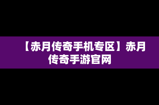 【赤月传奇手机专区】赤月传奇手游官网