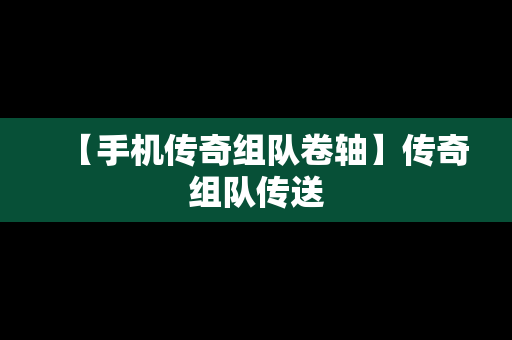 【手机传奇组队卷轴】传奇组队传送