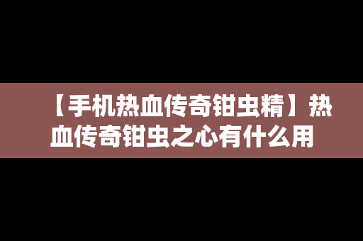 【手机热血传奇钳虫精】热血传奇钳虫之心有什么用