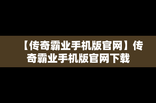 【传奇霸业手机版官网】传奇霸业手机版官网下载
