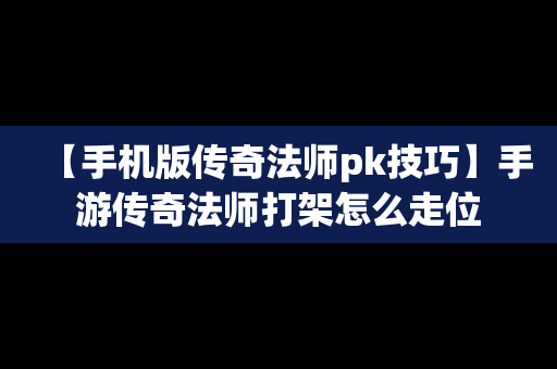 【手机版传奇法师pk技巧】手游传奇法师打架怎么走位