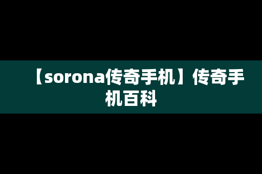 【sorona传奇手机】传奇手机百科