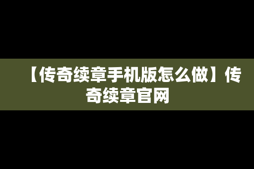 【传奇续章手机版怎么做】传奇续章官网