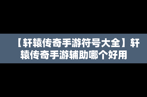 【轩辕传奇手游符号大全】轩辕传奇手游辅助哪个好用