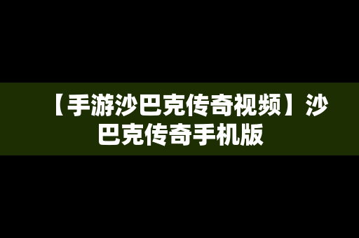 【手游沙巴克传奇视频】沙巴克传奇手机版