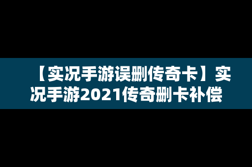 【实况手游误删传奇卡】实况手游2021传奇删卡补偿