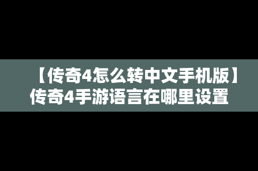 【传奇4怎么转中文手机版】传奇4手游语言在哪里设置