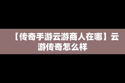 【传奇手游云游商人在哪】云游传奇怎么样