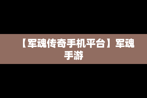 【军魂传奇手机平台】军魂手游