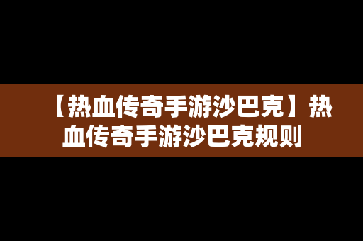 【热血传奇手游沙巴克】热血传奇手游沙巴克规则