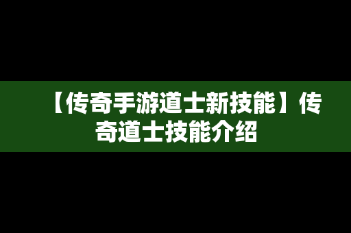 【传奇手游道士新技能】传奇道士技能介绍