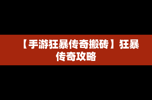 【手游狂暴传奇搬砖】狂暴传奇攻略