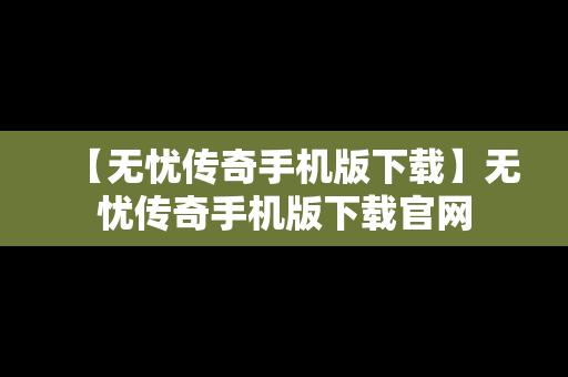 【无忧传奇手机版下载】无忧传奇手机版下载官网