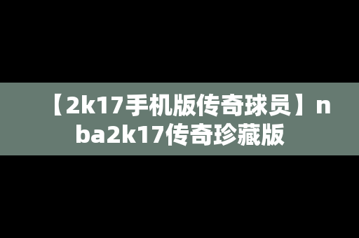 【2k17手机版传奇球员】nba2k17传奇珍藏版