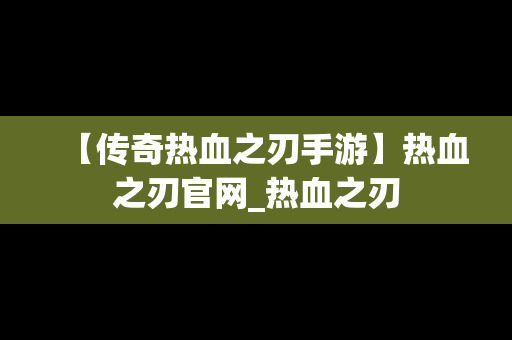 【传奇热血之刃手游】热血之刃官网_热血之刃