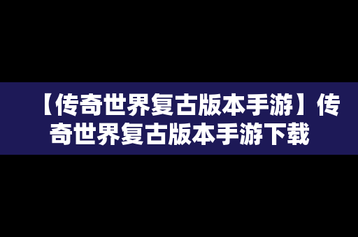 【传奇世界复古版本手游】传奇世界复古版本手游下载