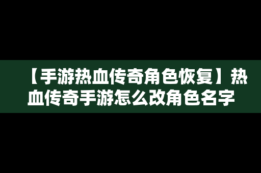 【手游热血传奇角色恢复】热血传奇手游怎么改角色名字