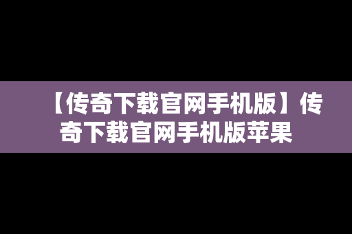 【传奇下载官网手机版】传奇下载官网手机版苹果