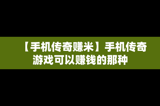 【手机传奇赚米】手机传奇游戏可以赚钱的那种