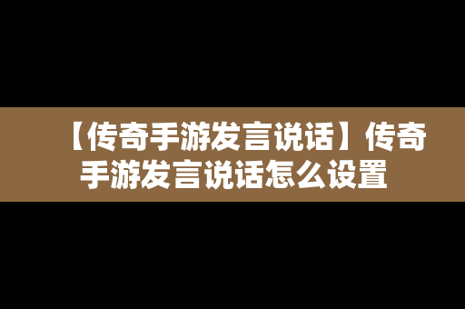 【传奇手游发言说话】传奇手游发言说话怎么设置