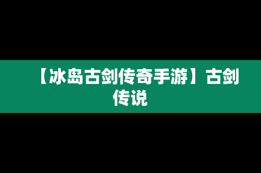 【冰岛古剑传奇手游】古剑传说
