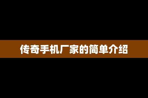 传奇手机厂家的简单介绍