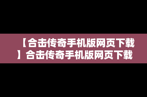 【合击传奇手机版网页下载】合击传奇手机版网页下载安装