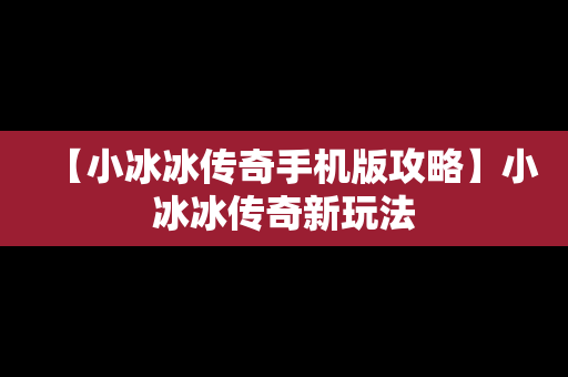 【小冰冰传奇手机版攻略】小冰冰传奇新玩法