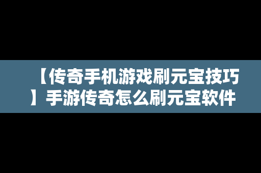 【传奇手机游戏刷元宝技巧】手游传奇怎么刷元宝软件