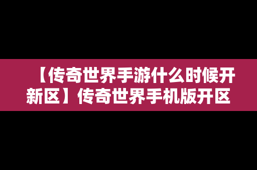 【传奇世界手游什么时候开新区】传奇世界手机版开区公告