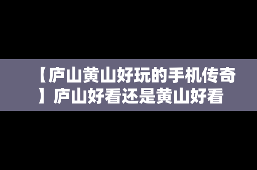 【庐山黄山好玩的手机传奇】庐山好看还是黄山好看