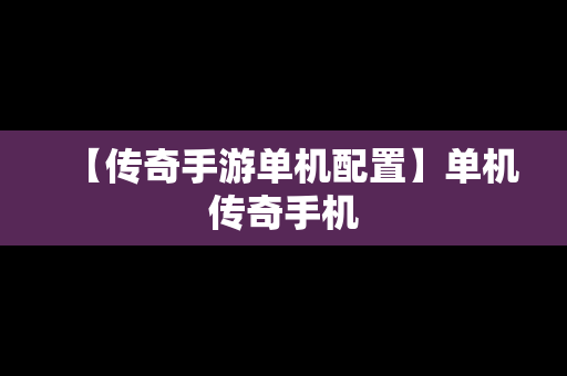 【传奇手游单机配置】单机传奇手机