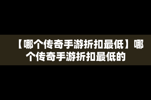 【哪个传奇手游折扣最低】哪个传奇手游折扣最低的