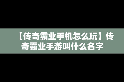 【传奇霸业手机怎么玩】传奇霸业手游叫什么名字