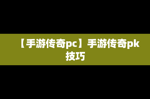 【手游传奇pc】手游传奇pk技巧