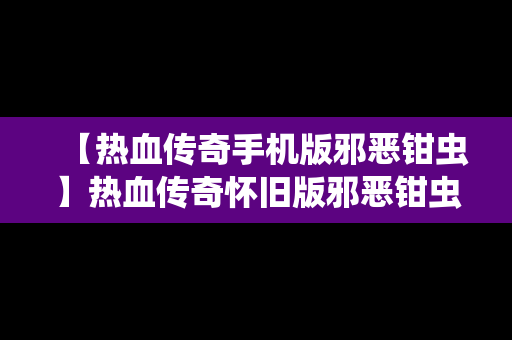 【热血传奇手机版邪恶钳虫】热血传奇怀旧版邪恶钳虫在哪