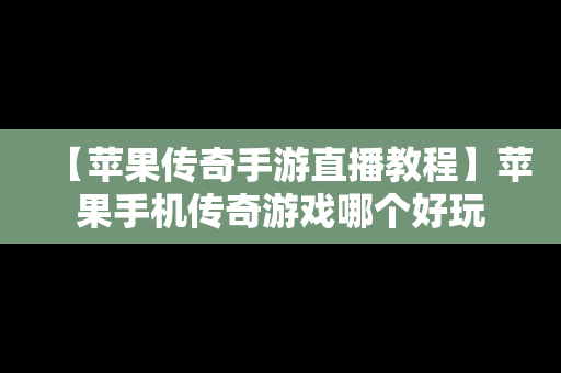 【苹果传奇手游直播教程】苹果手机传奇游戏哪个好玩