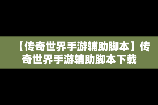 【传奇世界手游辅助脚本】传奇世界手游辅助脚本下载