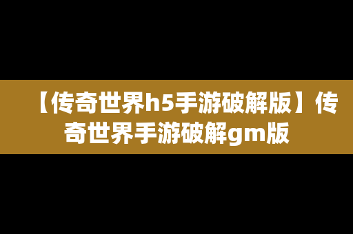 【传奇世界h5手游破解版】传奇世界手游破解gm版