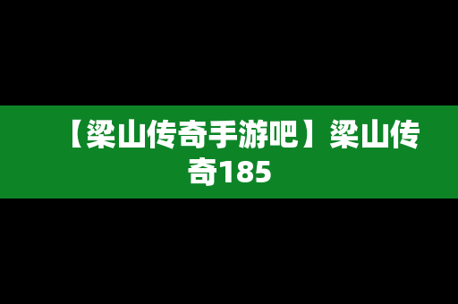 【梁山传奇手游吧】梁山传奇185