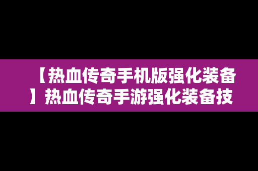 【热血传奇手机版强化装备】热血传奇手游强化装备技巧