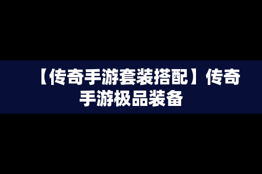 【传奇手游套装搭配】传奇手游极品装备